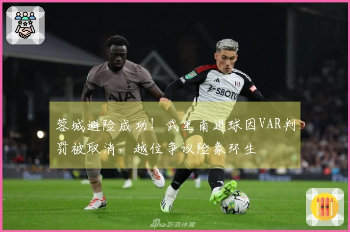 蓉城避险成功！武里南进球因VAR判罚被取消，越位争议险象环生