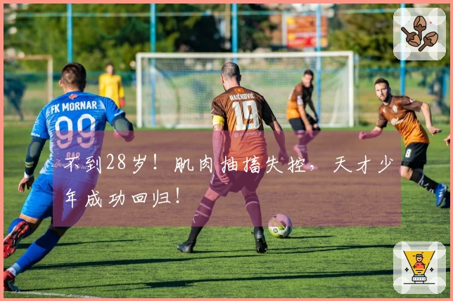不到28岁！肌肉抽搐失控，天才少年成功回归！