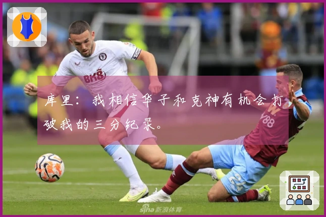 库里：我相信华子和克神有机会打破我的三分纪录。