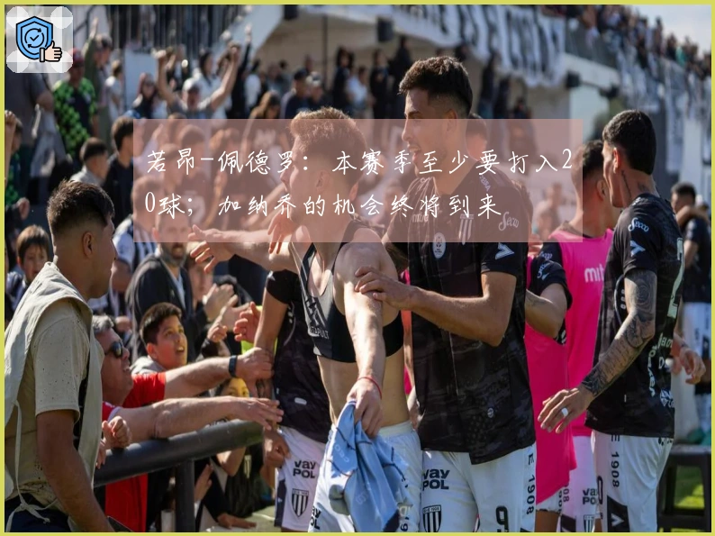 若昂-佩德罗:本赛季至少要打入20球;加纳乔的机会终将到来