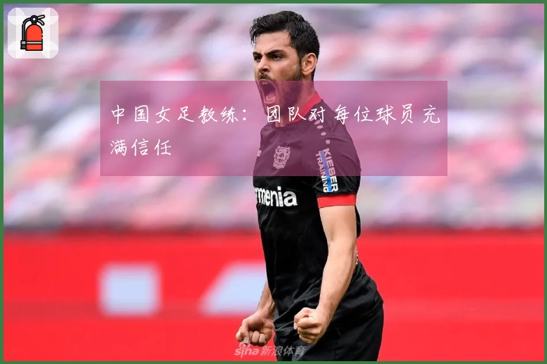 中国女足教练：团队对每位球员充满信任