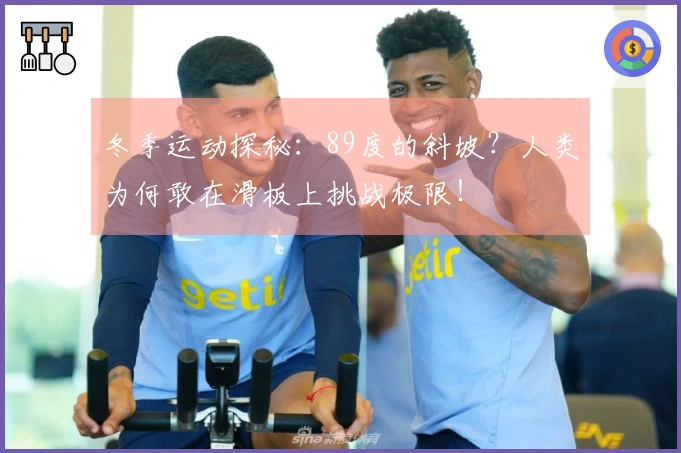 冬季运动探秘：89度的斜坡？人类为何敢在滑板上挑战极限！