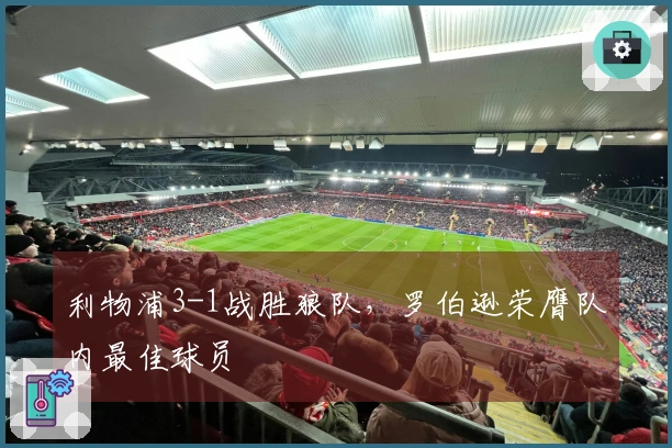 利物浦3-1战胜狼队，罗伯逊荣膺队内最佳球员