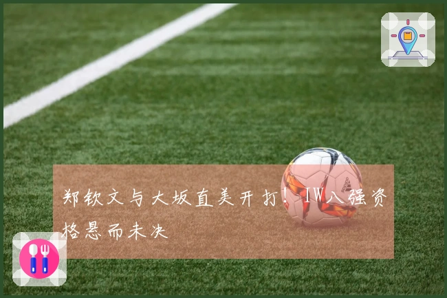 郑钦文与大坂直美开打！IW八强资格悬而未决