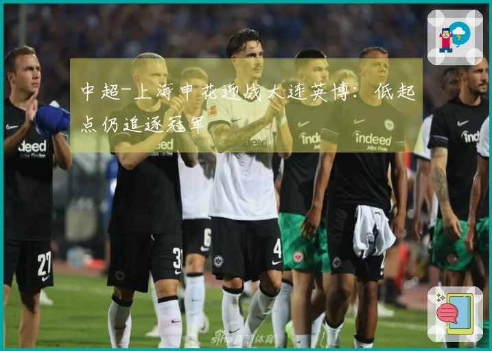 中超-上海申花迎战大连英博：低起点仍追逐冠军
